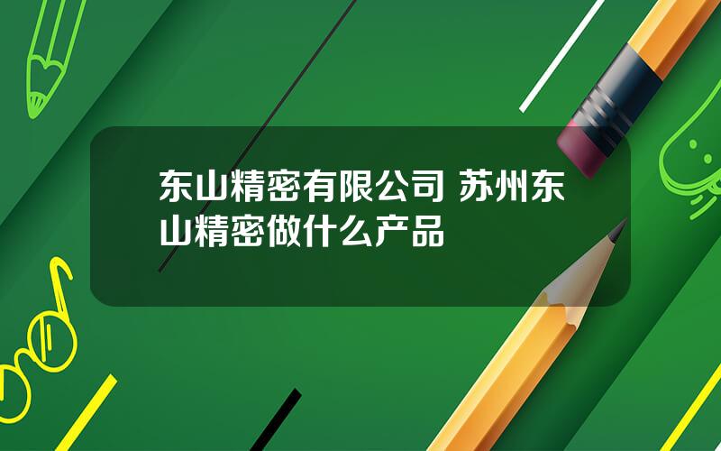 东山精密有限公司 苏州东山精密做什么产品